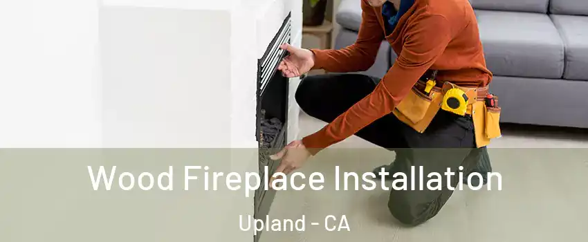  Wood Fireplace Installation Upland - CA